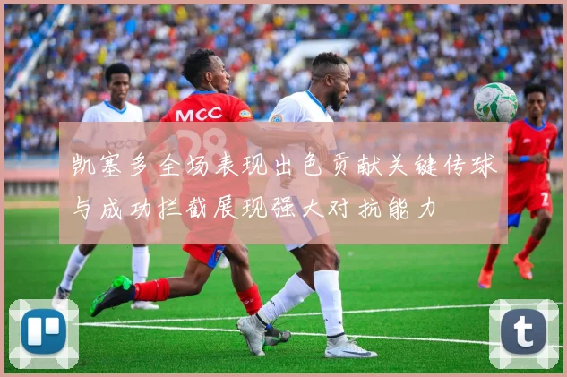 凯塞多全场表现出色贡献关键传球与成功拦截展现强大对抗能力