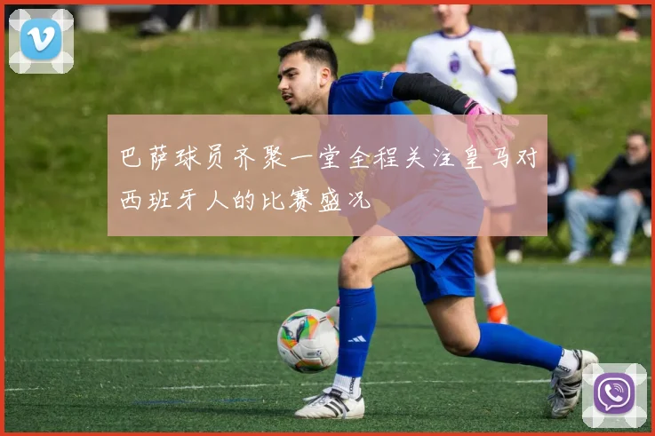 巴萨球员齐聚一堂全程关注皇马对西班牙人的比赛盛况