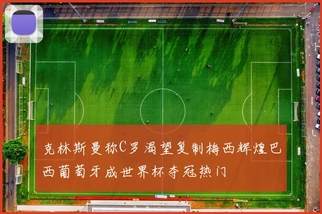 克林斯曼称C罗渴望复制梅西辉煌巴西葡萄牙成世界杯夺冠热门