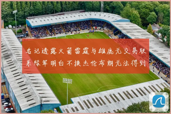 名记透露火箭雷霆与雄鹿无交易联系绿军明白不换杰伦布朗无法得到字母哥