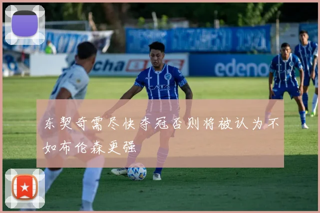 东契奇需尽快夺冠否则将被认为不如布伦森更强