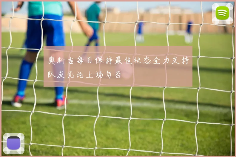 奥科吉每日保持最佳状态全力支持队友无论上场与否