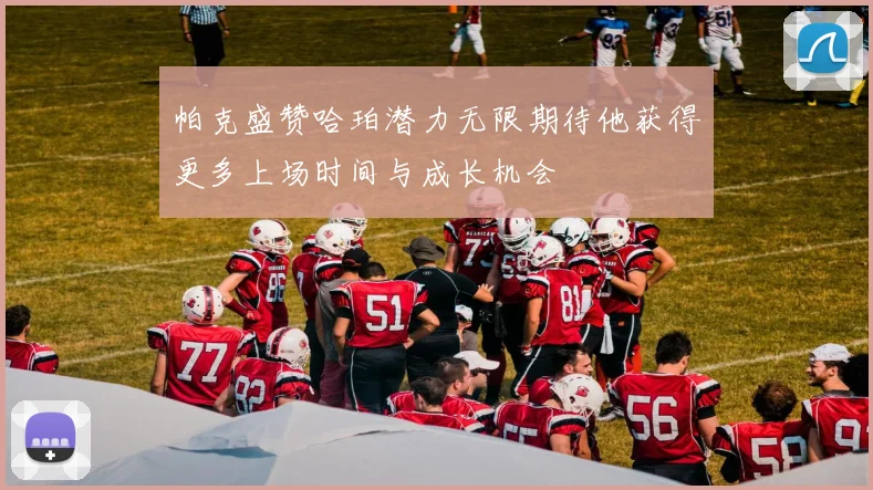帕克盛赞哈珀潜力无限期待他获得更多上场时间与成长机会