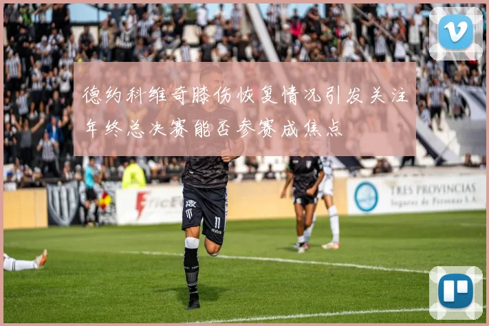 德约科维奇膝伤恢复情况引发关注年终总决赛能否参赛成焦点